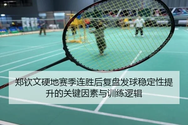 郑钦文硬地赛季连胜后复盘发球稳定性提升的关键因素与训练逻辑